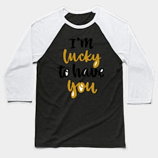 Im Lucky To Have You Baseball T-Shirt